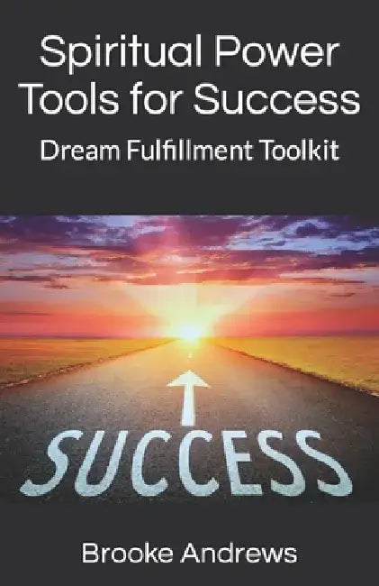Spiritual Power Tools for Success: Dream Fulfillment Toolkit by Brooke Scudder Andrews