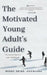 The Motivated Young Adult's Guide to Career Success and Adulthood: Proven Tips for Becoming a Mature Adult, Starting a Rewarding Career and Finding Li by Bukky Ekine-Ogunlana