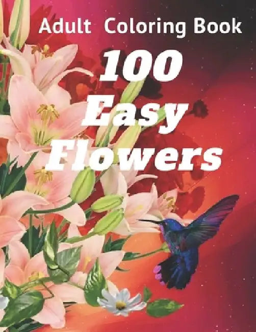 100 Easy Flowers Adult Coloring Book: Perfect flower coloring book with high quality and large print for relaxing and relieving stress/ Great coloring by Bianca Leach Rose