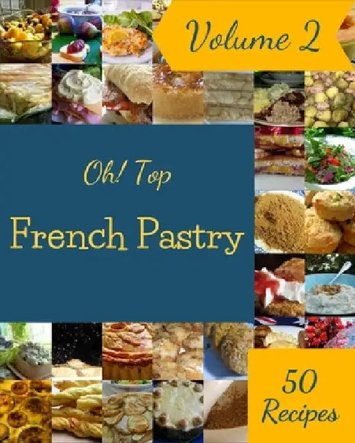 Oh! Top 50 French Pastry Recipes Volume 2: A Timeless French Pastry Cookbook by Pamela J. Stull
