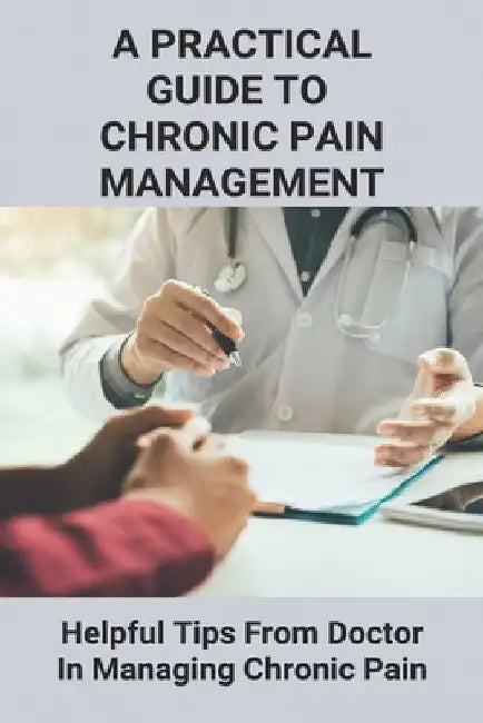 A Practical Guide To Chronic Pain Management: Helpful Tips From Doctor In Managing Chronic Pain: Understanding Pain Management by Monnie Berkoff