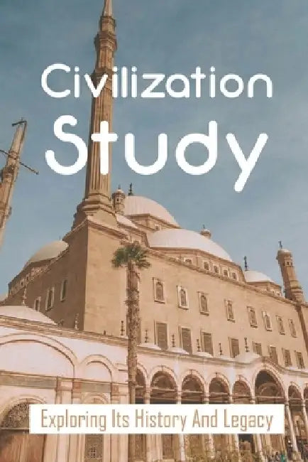 Civilization Study: Exploring Its History And Legacy: Global Exploration by Diamond Boehler