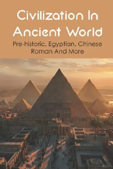 Civilization In Ancient World: Pre-historic, Egyptian, Chinese, Roman And More: Industrial Revolution 1800-1900 by Blaine Pflugradt