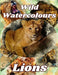 Lions: Wild Watercolours by Salim (University of California, Santa Barbara) Yaqub