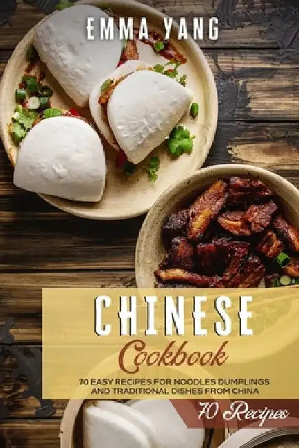 Chinese Cookbook: 70 Easy Recipes For Noodles Dumplings And Traditional Dishes From China by Emma Yang
