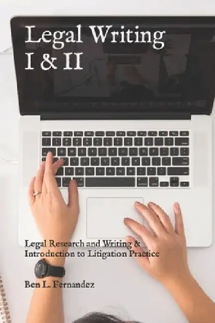 Legal Writing I & II: Legal Research and Writing & Introduction to Litigation Practice by Ben L. Fernandez