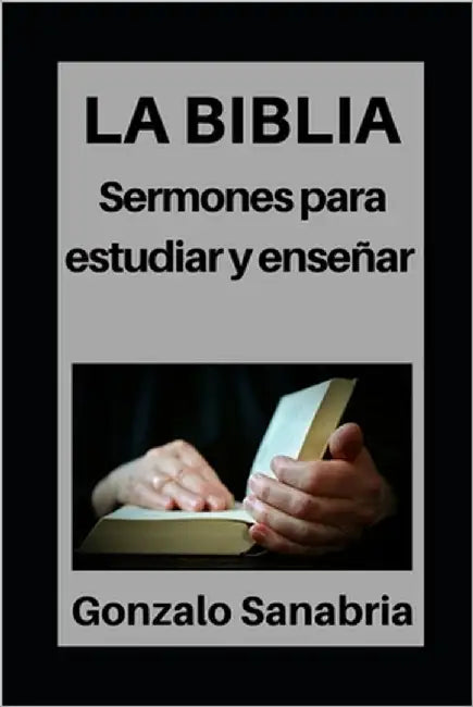 La Biblia: Sermones para estudiar y enseñar: Estudios bíblicos para predicar by Sanabria, Gonzalo