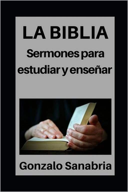 La Biblia: Sermones para estudiar y enseñar: Estudios bíblicos para predicar by Gonzalo Sanabria