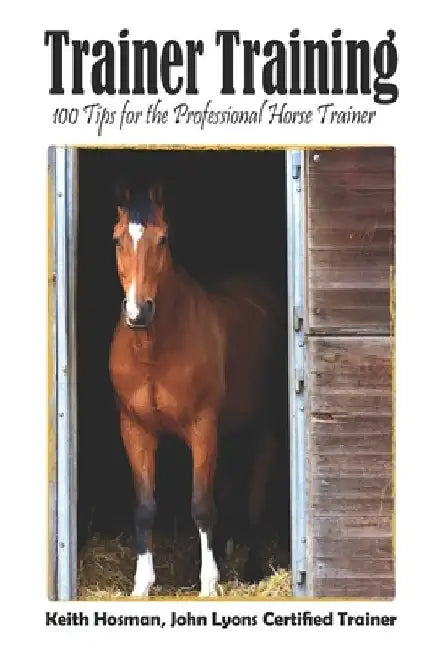 Trainer Training: 100 Tips for the Professional Horse Trainer by Keith Hosman