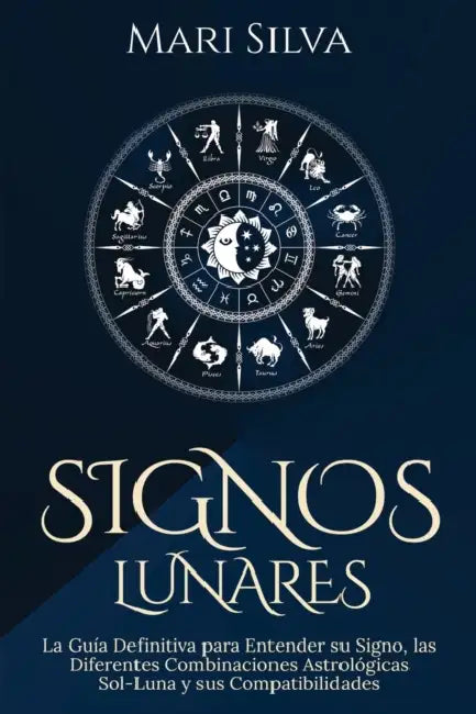 Signos lunares: La guía definitiva para entender su signo, las diferentes combinaciones astrológicas Sol-Luna y sus compatibilidades by Mari Silva