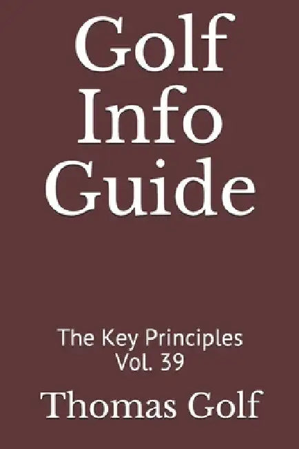 Golf Info Guide: The Key Principles Vol. 39 by Thomas Golf