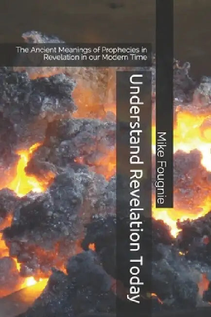 Understand Revelation Today: The Ancient Meanings of Prophecies in Revelation in our Modern Time by Mike Fougnie