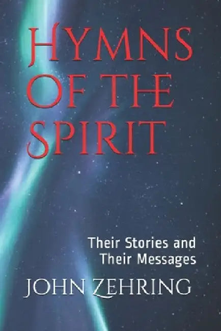 Hymns of the Spirit: Their Stories and Their Messages by John Zehring