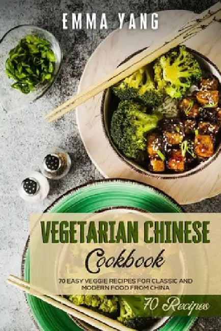 Vegetarian Chinese Cookbook: 70 Easy Veggie Recipes For Classic And Modern Food From China by Emma Yang
