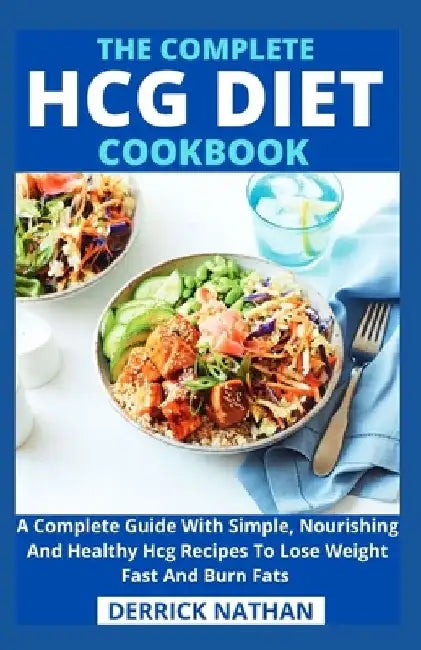 The Complete Hcg Diet Cookbook: A Complete Guide With Simple, Nourishing And Healthy Hcg Recipes To Lose Weight Fast And Burn Fats by Derrick Nathan