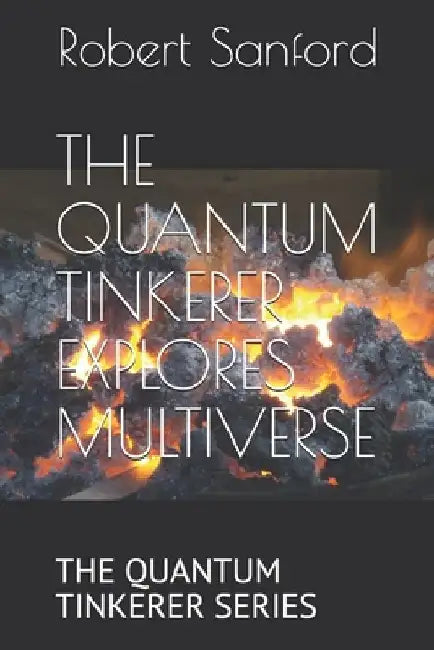 The Quantum Tinkerer Explores Multiverse: The Quantum Tinkerer Series by Robert Sanford