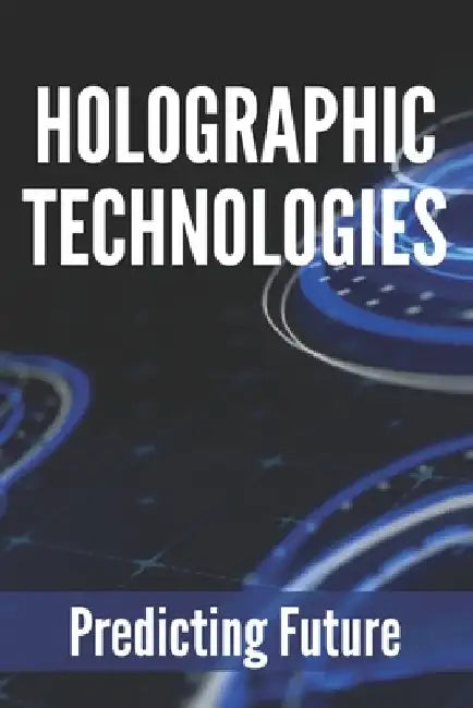 Holographic Technologies: Predicting Future: Holographic Display Technology by Kecia Conboy