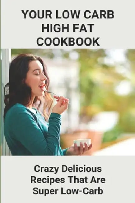 Your Low Carb High Fat Cookbook: Crazy Delicious Recipes That Are Super Low-Carb: High-Fat Foods by Terrell Lykke