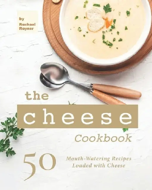 The Cheese Cookbook: 50 Mouth-Watering Recipes Loaded with Cheese by Rachael Rayner