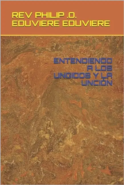 Entendiendo a Los Ungidos Y La Unción by Eduviere, Philip O. Eduviere