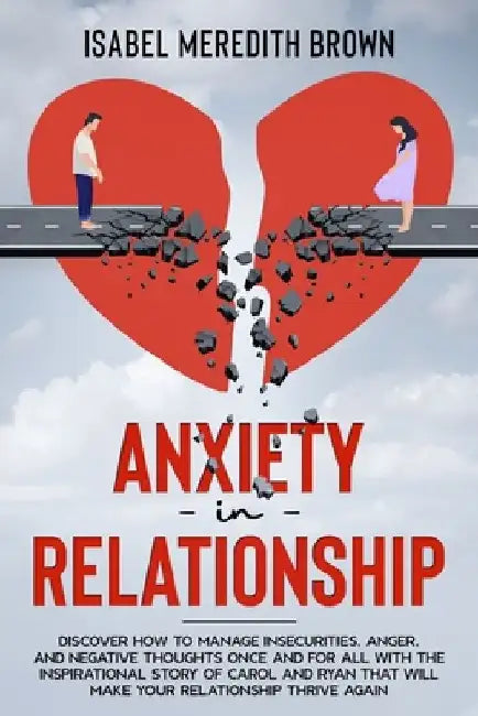 Anxiety in Relationship: Discover How to Manage Insecurities, Anger, and Negative Thoughts Once and for All with the Inspirational Story of Carol and by Isabel Meredith Brown