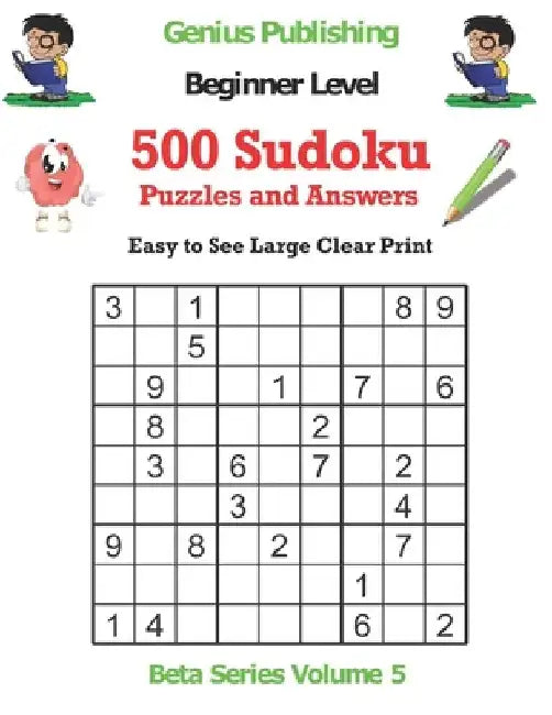 500 Beginner Sudoku Puzzles and Answers Beta Series Volume 5: Easy to See Large Clear Print by Genius Publishing