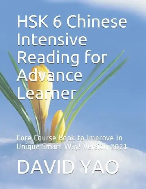 HSK 6 Chinese Intensive Reading for Advance Learner: Core Course Book to Improve in Unique Smart Way! Version 2021 by David Yao