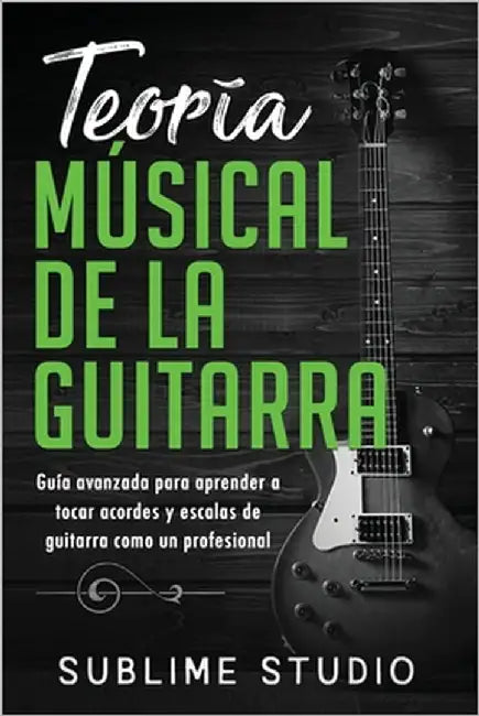 Teoría musical de la guitarra: Guía avanzada para aprender a tocar acordes y escalas de guitarra como un profesional by Studio, Sublime