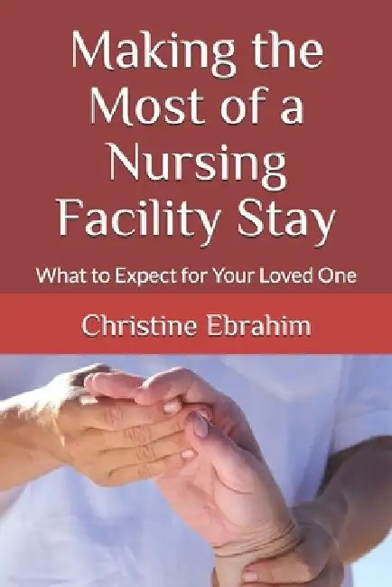 Making the Most of a Nursing Facility Stay: What to Expect for Your Loved One by Christine Ebrahim