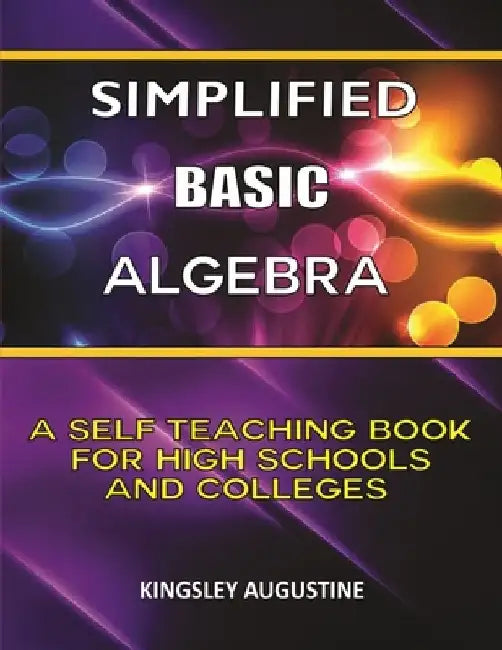 Simplified Basic Algebra: A Self-Teaching Book for High Schools and Colleges by Kingsley Augustine