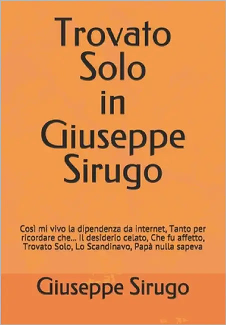 Trovato Solo in Giuseppe Sirugo: Così mi vivo la dipendenza da internet, Tanto per ricordare che... Il desiderio celato, Che fu affetto, Trovato Solo, by Sirugo, Giuseppe