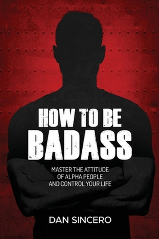How to be badass: Master the attitude of alpha people and control your life by Sincero, Dan