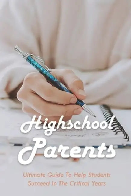 Highschool Parents: Ultimate Guide To Help Students Succeed In The Critical Years: Parents In Highschooland Book by Shawn McMutry