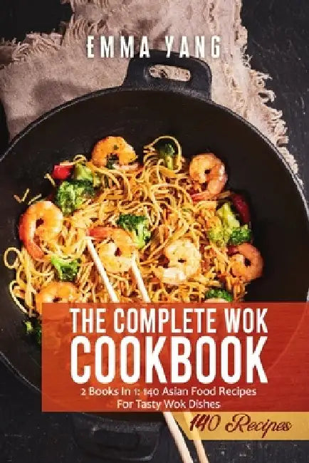 The Complete Wok Cookbook: 2 Books In 1: 140 Asian Food Recipes For Tasty Wok Dishes by Emma Yang