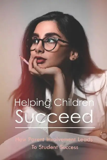 Helping Children Succeed: How Parent Involvement Leads To Student Success: How To Prepare Your Child For High School by McKinley Dry
