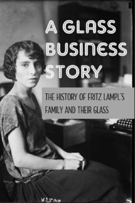 A Glass Business Story: The History Of Fritz Lampl's Family And Their Glass: Antique & Collectible Glass & Glassware by Leesa Pokswinski