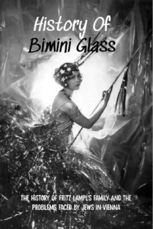 History Of Bimini Glass: The History Of Fritz Lampl's Family And The Problems Faced By Jews In Vienna: Story Of The Glassmakers by Cinderella Tlamka
