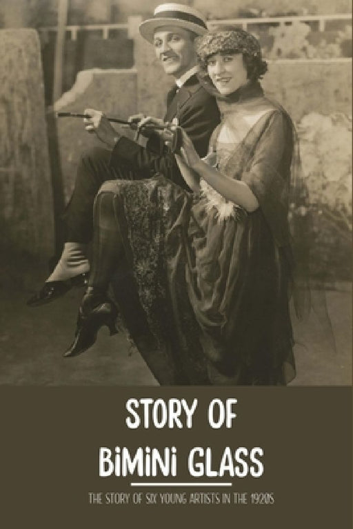 Story Of Bimini Glass: The Story Of Six Young Artists In The 1920s: Glass Business by Arnoldo Hilchey
