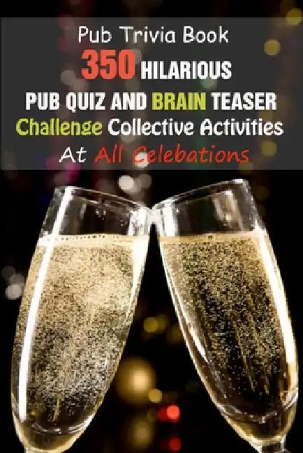 Pub Trivia Book: 350 Hilarious Pub Quiz and Brain Teaser Challenge Collective Activities At All Celebations by Rodrique D. Stokes