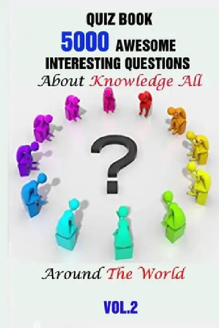 Quiz Book: 5000 Awesome, Interesting Questions About Knowledge All Around The World Vol.2 by Rodrique D. Stokes