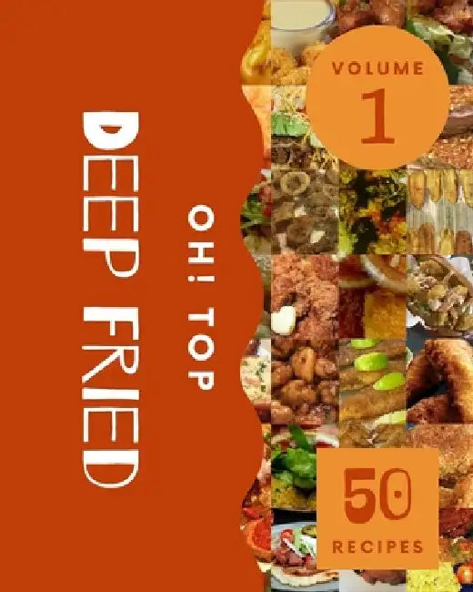 Oh! Top 50 Deep Fried Recipes Volume 1: Welcome to Deep Fried Cookbook by Sheryl R. Miller