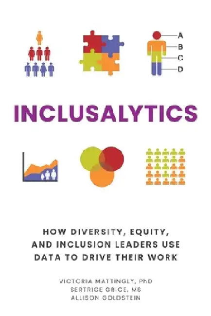 Inclusalytics: How Diversity, Equity, and Inclusion Leaders Use Data to Drive Their Work by Sertrice Grice