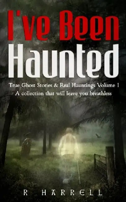 I've Been Haunted: True Ghost Stories & Real Hauntings by R. Harrell