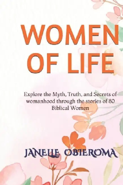 Women of Life: A book on all you need to know about women; the truths, secrets and myths, through the lens of women in the bible. by Janelle Obieroma