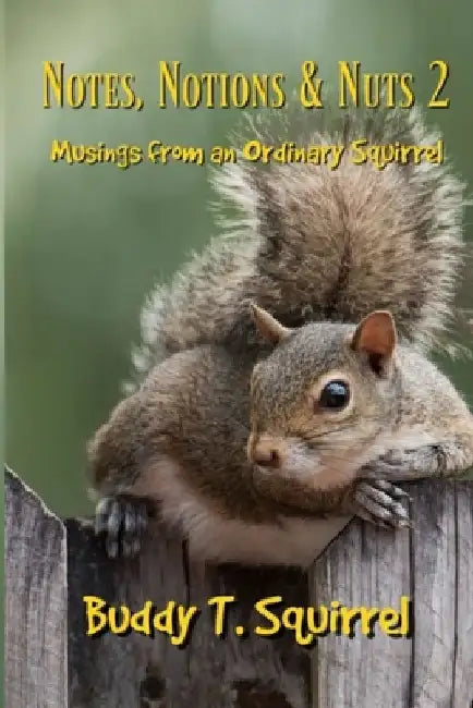 Notes, Notions & Nuts 2 - Musings from an Ordinary Squirrel by Buddy T. Squirrel