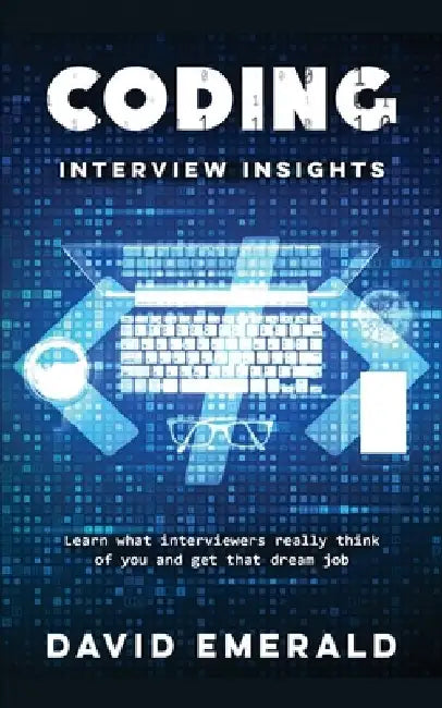 Coding Interview Insights: Learn What Interviewers Really Think of You and Get That Dream Job! by David Emerald