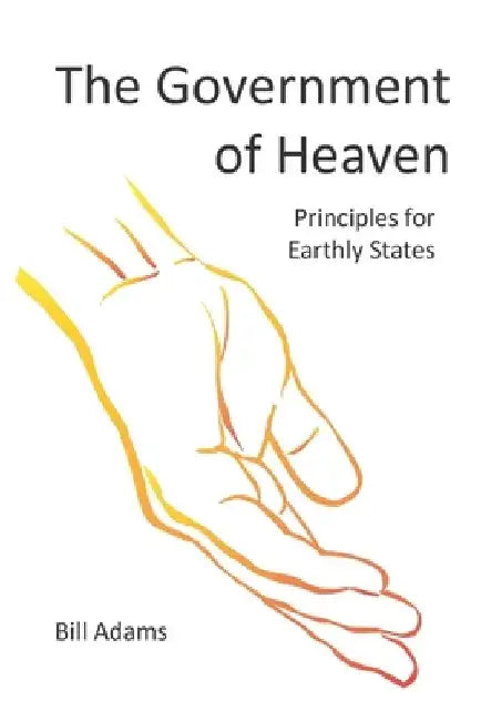 The Government of Heaven: Principles for Earthly States by Bill Adams