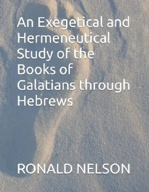An Exegetical and Hermeneutical Study of the Books of Galatians through Hebrews by Ronald Stanley Nelson