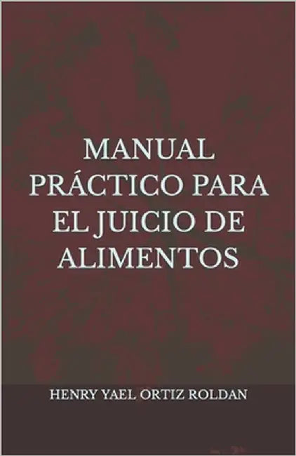 Manual practico para el juicio de alimentos by Ortiz Roldan, Henry Yael