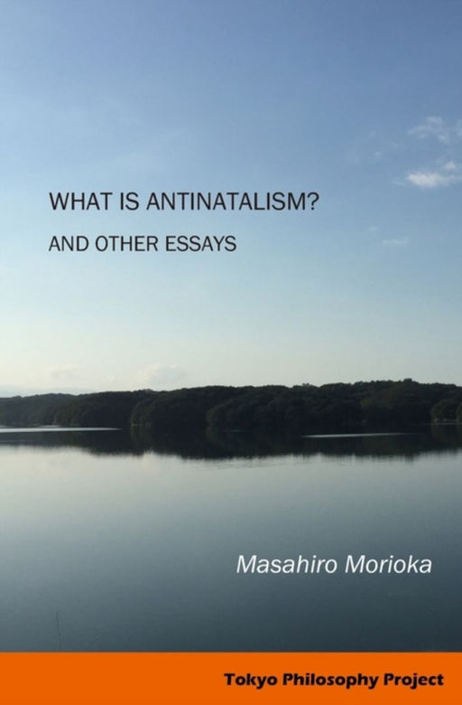 What Is Antinatalism? And Other Essays: by Morioka, Masahiro